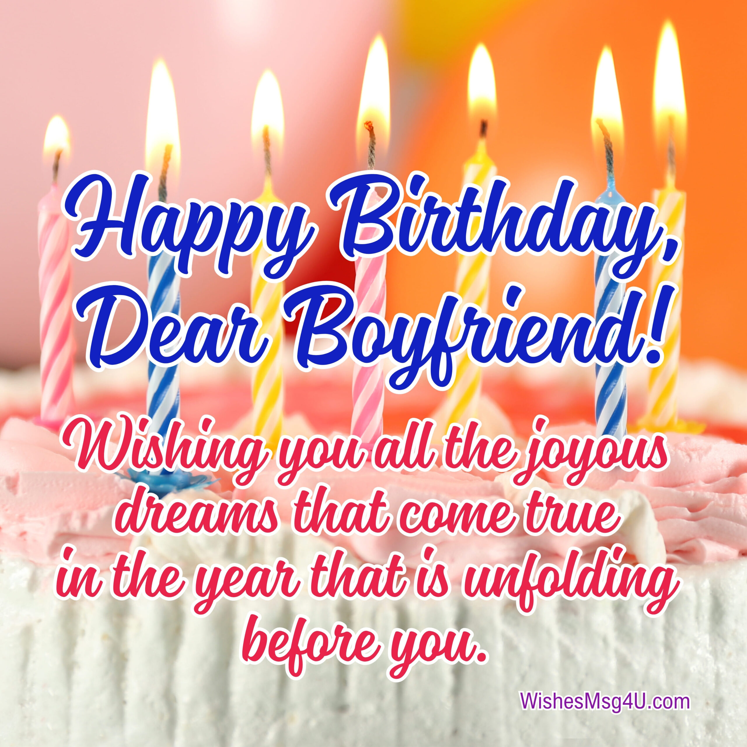 Wishing you all the joyous dreams that come true in the year that is unfolding before you. Happy Birthday Boyfriend.