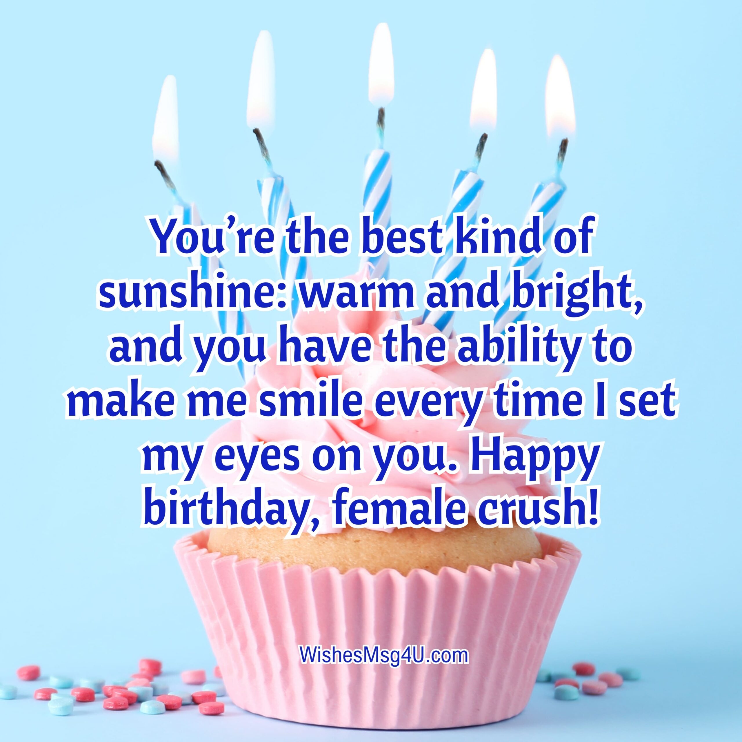 You’re the best kind of sunshine: warm and bright, and you have the ability to make me smile every time I set my eyes on you. Happy Birthday Female Crush.